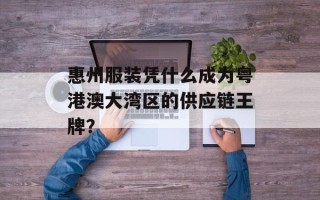 惠州服装凭什么成为粤港澳大湾区的供应链王牌？