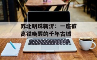 苏北明珠新沂：一座被高铁唤醒的千年古城