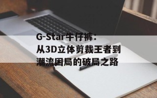 G-Star牛仔裤：从3D立体剪裁王者到潮流困局的破局之路