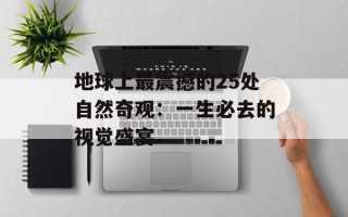 地球上最震撼的25处自然奇观：一生必去的视觉盛宴