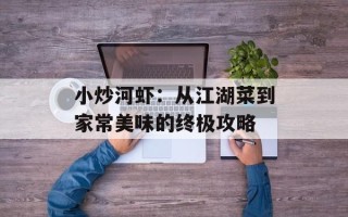 小炒河虾：从江湖菜到家常美味的终极攻略