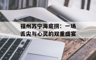 福州苏宁海底捞：一场舌尖与心灵的双重盛宴