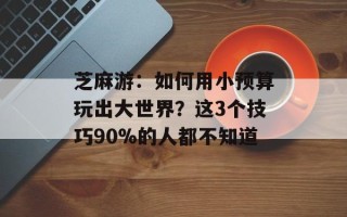芝麻游：如何用小预算玩出大世界？这3个技巧90%的人都不知道