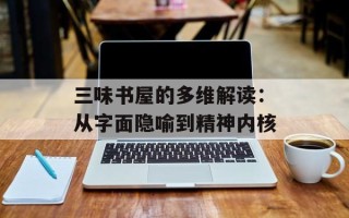 三味书屋的多维解读：从字面隐喻到精神内核