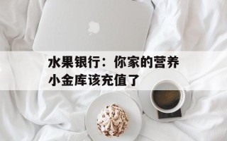水果银行：你家的营养小金库该充值了