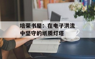 培荣书屋：在电子洪流中坚守的纸质灯塔