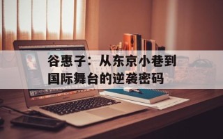 谷惠子：从东京小巷到国际舞台的逆袭密码