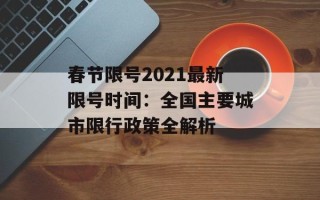 春节限号2021最新限号时间：全国主要城市限行政策全解析