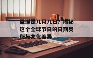 圣诞是几月几日？揭秘这个全球节日的日期奥秘与文化差异