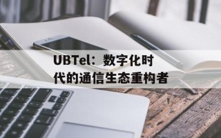 UBTel：数字化时代的通信生态重构者