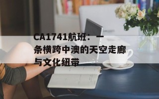 CA1741航班：一条横跨中澳的天空走廊与文化纽带