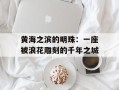 黄海之滨的明珠：一座被浪花雕刻的千年之城