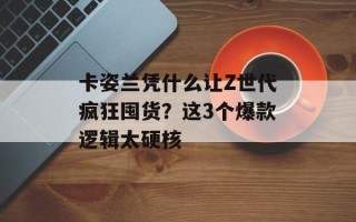 卡姿兰凭什么让Z世代疯狂囤货？这3个爆款逻辑太硬核