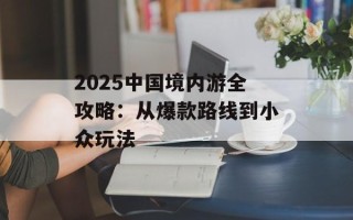 2025中国境内游全攻略：从爆款路线到小众玩法