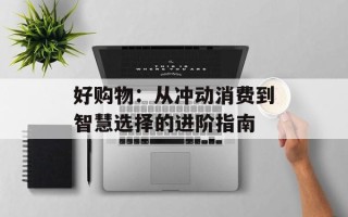 好购物：从冲动消费到智慧选择的进阶指南
