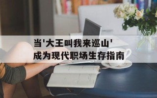 当'大王叫我来巡山'成为现代职场生存指南
