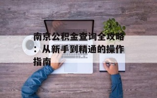 南京公积金查询全攻略：从新手到精通的操作指南