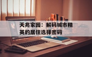 天兆家园：解码城市精英的居住选择密码