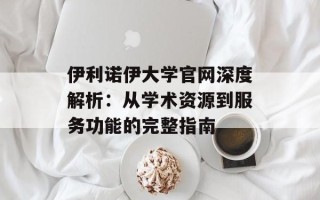 伊利诺伊大学官网深度解析：从学术资源到服务功能的完整指南