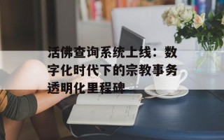 活佛查询系统上线：数字化时代下的宗教事务透明化里程碑