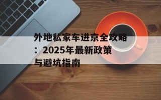 外地私家车进京全攻略：2025年最新政策与避坑指南