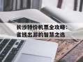 长沙特价机票全攻略：省钱出游的智慧之选