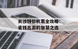 长沙特价机票全攻略：省钱出游的智慧之选