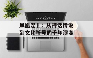 凤凰涅槃：从神话传说到文化符号的千年演变