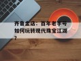 齐鲁金店：百年老字号如何玩转现代珠宝江湖？