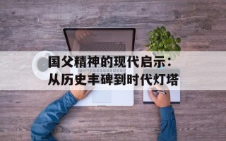 国父精神的现代启示：从历史丰碑到时代灯塔