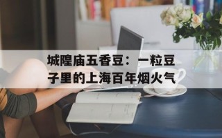 城隍庙五香豆：一粒豆子里的上海百年烟火气