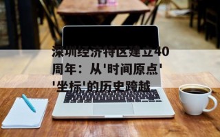深圳经济特区建立40周年：从'时间原点''坐标'的历史跨越