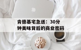 肯德基宅急送：30分钟美味背后的商业密码