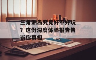 三角洲岛究竟好不好玩？这份深度体验报告告诉你真相