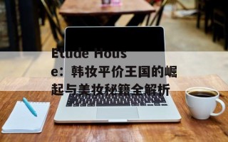 Etude House：韩妆平价王国的崛起与美妆秘籍全解析
