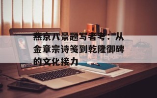 燕京八景题写者考：从金章宗诗笺到乾隆御碑的文化接力