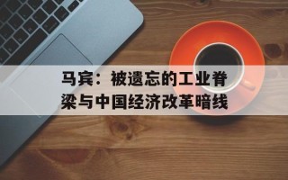 马宾：被遗忘的工业脊梁与中国经济改革暗线