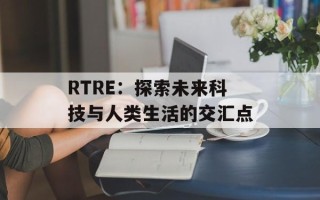 RTRE：探索未来科技与人类生活的交汇点