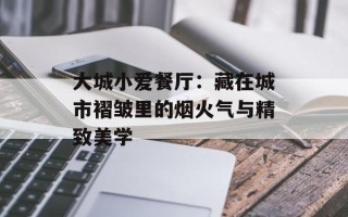 大城小爱餐厅：藏在城市褶皱里的烟火气与精致美学