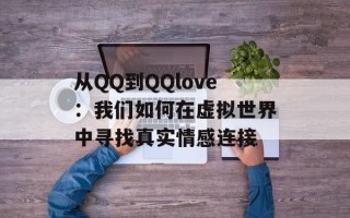 从QQ到QQlove：我们如何在虚拟世界中寻找真实情感连接