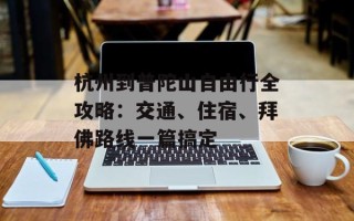 杭州到普陀山自由行全攻略：交通、住宿、拜佛路线一篇搞定