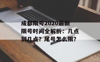 成都限号2020最新限号时间全解析：几点到几点？尾号怎么限？