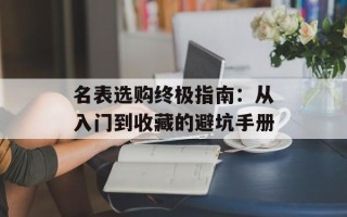 名表选购终极指南：从入门到收藏的避坑手册