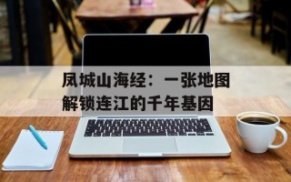 凤城山海经：一张地图解锁连江的千年基因