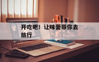 开吃吧！让味蕾带你去旅行