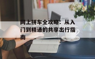 网上拼车全攻略：从入门到精通的共享出行指南