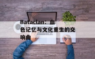Bataclan：血色记忆与文化重生的交响曲