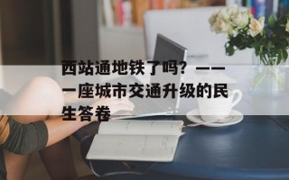 西站通地铁了吗？——一座城市交通升级的民生答卷