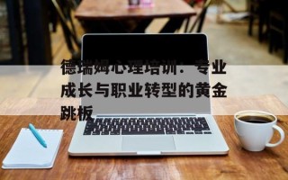 德瑞姆心理培训：专业成长与职业转型的黄金跳板