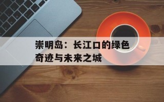 崇明岛：长江口的绿色奇迹与未来之城